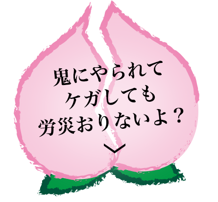 鬼にやられてケガしても労災おりないよ？