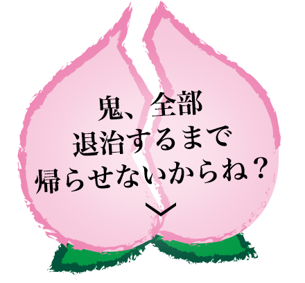 鬼、全部退治するまで帰らせないからね？